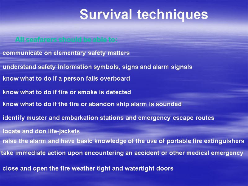 Survival techniques  All seafarers should be able to:  communicate on elementary safety